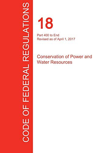 CFR 18, Part 400 to End, Conservation of Power and Water Resources, April 01, 2017