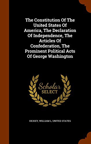The Constitution Of The United States Of America, The Declaration Of Independence, The Articles Of Confederation, The Prominent Political Acts Of George Washington