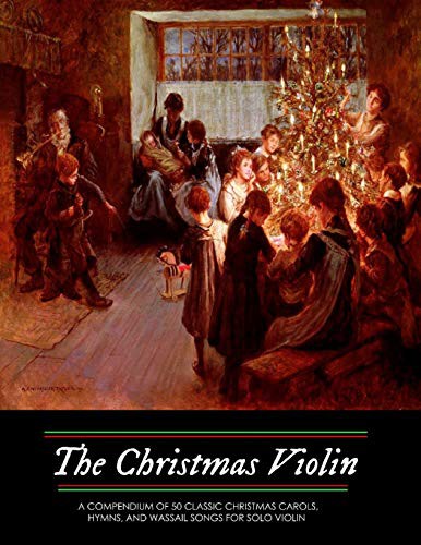The Christmas Violin : A Compendium of Fifty Classic Christmas Carols, Hymns, and Wassailing Songs