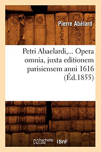 Petri Abaelardi, Opera omnia, juxta editionem parisiensem anni 1616