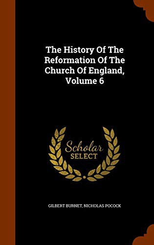 The History Of The Reformation Of The Church Of England, Volume 6
