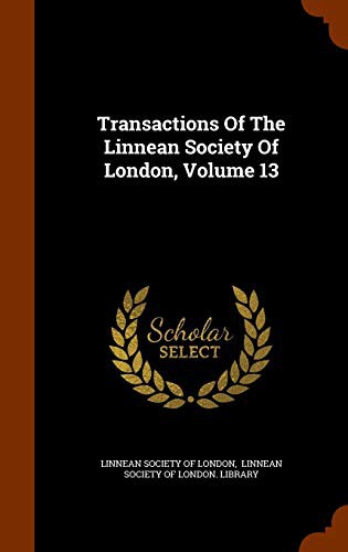 Transactions Of The Linnean Society Of London, Volume 13
