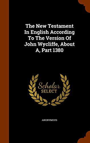 The New Testament In English According To The Version Of John Wycliffe, About A, Part 1380