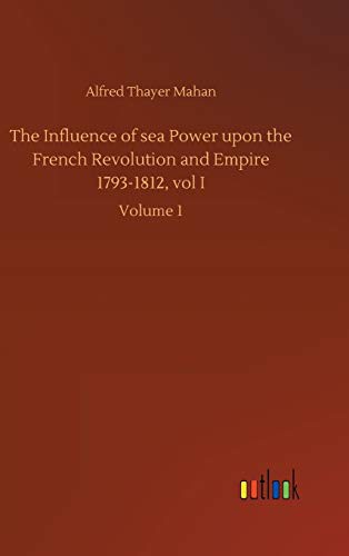 The Influence of sea Power upon the French Revolution and Empire 1793-1812, vol I