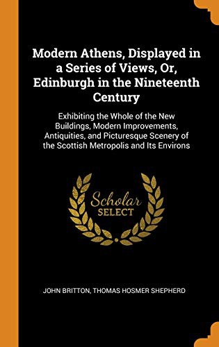 Modern Athens, Displayed in a Series of Views, Or, Edinburgh in the Nineteenth Century