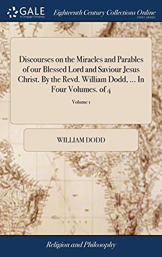 Discourses on the Miracles and Parables of our Blessed Lord and Saviour Jesus Christ. By the Revd. William Dodd, ... In Four Volumes. of 4; Volume 1
