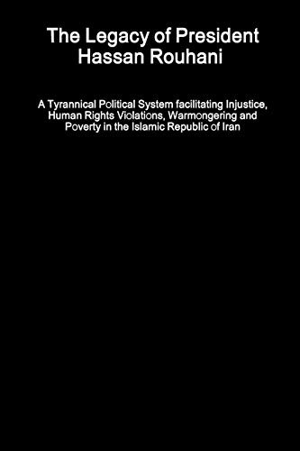 The Legacy of President Hassan Rouhani - A Tyrannical Political System facilitating Injustice, Human Rights Violations, Warmongering and Poverty in the Islamic Republic of Iran