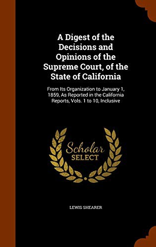 A Digest of the Decisions and Opinions of the Supreme Court, of the State of California