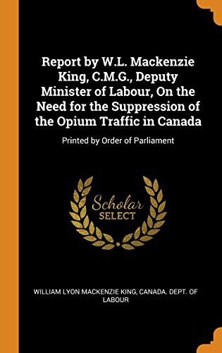 Report by W.L. Mackenzie King, C.M.G., Deputy Minister of Labour, On the Need for the Suppression of the Opium Traffic in Canada