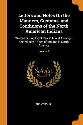 Letters and Notes on the Manners, Customs, and Conditions of the North American Indians