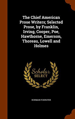 The Chief American Prose Writers; Selected Prose, by Franklin, Irving, Cooper, Poe, Hawthorne, Emerson, Thoreau, Lowell and Holmes