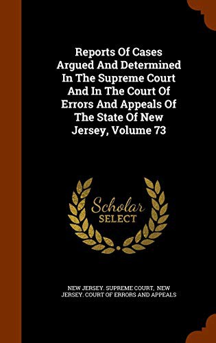 Reports Of Cases Argued And Determined In The Supreme Court And In The Court Of Errors And Appeals Of The State Of New Jersey, Volume 73