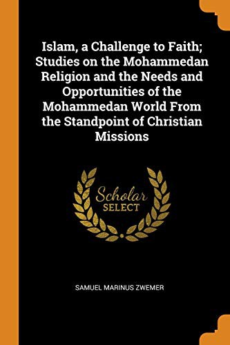 Islam, a Challenge to Faith; Studies on the Mohammedan Religion and the Needs and Opportunities of the Mohammedan World From the Standpoint of Christian Missions