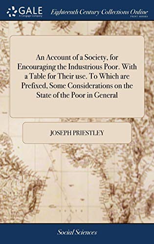 An account of a society, for encouraging the industrious poor. With a table for their use. To which are prefixed, some considerations on the state of the poor in general