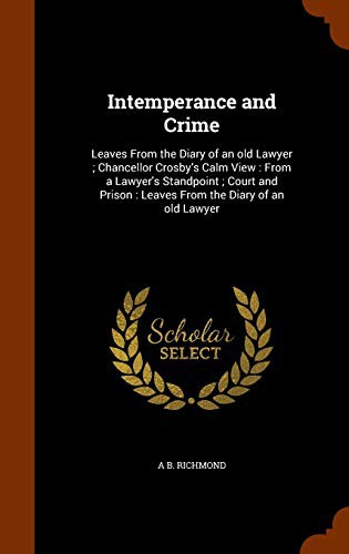 Intemperance and Crime : Leaves From the Diary of an old Lawyer ; Chancellor Crosby's Calm View : From a Lawyer's Standpoint ; Court and Prison