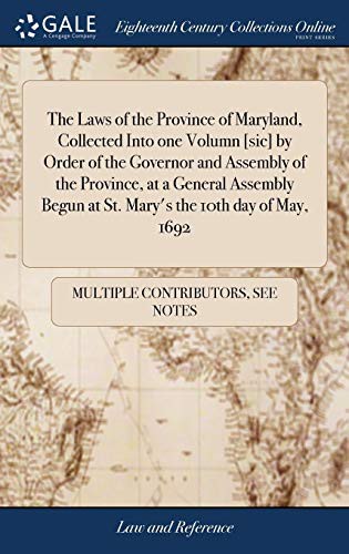 The Laws of the Province of Maryland, Collected Into One Volumn [sic] by Order of the Governor and Assembly of the Province, at a General Assembly Begun at St. Mary's the 10th Day of May, 1692