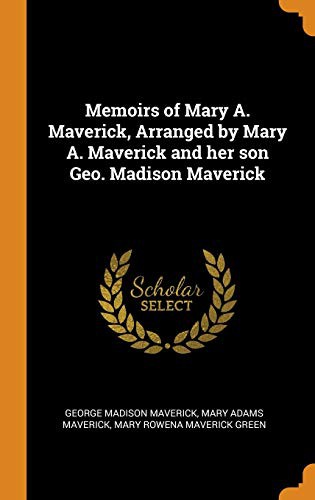 Memoirs of Mary A. Maverick, Arranged by Mary A. Maverick and Her Son Geo. Madison Maverick