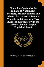 Chinook as Spoken by the Indians of Washington Territory, British Columbia and Alaska. For the use of Traders, Tourists and Others who Have Business ... the Indians. Chinook-English. English-Chinook