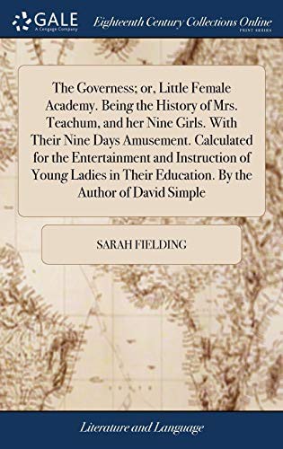 The Governess; or, Little Female Academy. Being the History of Mrs. Teachum, and her Nine Girls. With Their Nine Days Amusement. Calculated for the ... Education. By the Author of David Simple
