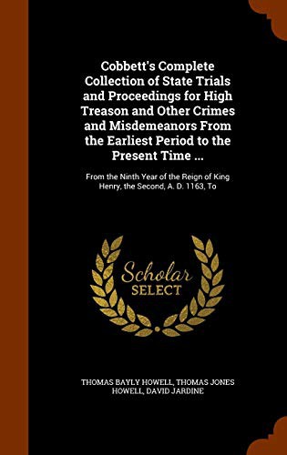 Cobbett's Complete Collection of State Trials and Proceedings for High Treason and Other Crimes and Misdemeanors From the Earliest Period to the ... of King Henry, the Second, A. D. 1163, To