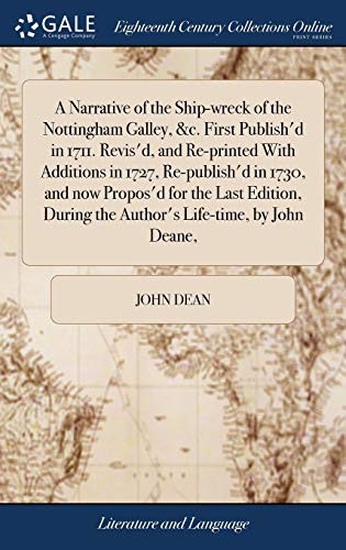 A Narrative of the Ship-Wreck of the Nottingham Galley, &c. First Publish'd in 1711. Revis'd, and Re-Printed with Additions in 1727, Re-Publish'd in ... During the Author's Life-Time, by John Deane,