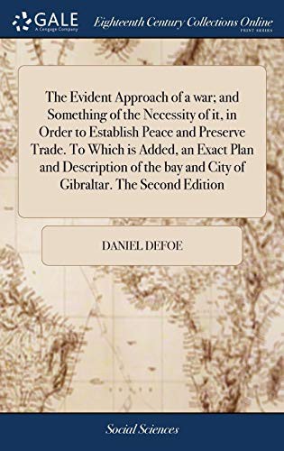 The Evident Approach of a war; and Something of the Necessity of it, in Order to Establish Peace and Preserve Trade. To Which is Added, an Exact Plan ... bay and City of Gibraltar. The Second Edition