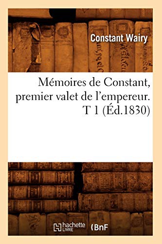 Mémoires de Constant, premier valet de l'empereur. T 1