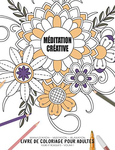 Méditation créative - Manifestation - Meditation - Relaxation - Livre de coloriage pour adultes - Fleurs et bouquets - Volume 1