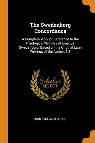 The Swedenborg Concordance : A Complete Work of Reference to the Theological Writings of Emanuel Swedenborg