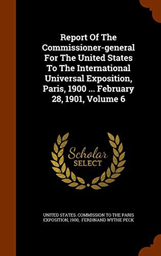 Report Of The Commissioner-general For The United States To The International Universal Exposition, Paris, 1900 ... February 28, 1901, Volume 6