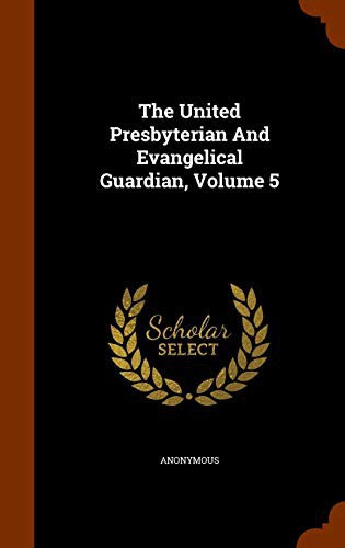 The United Presbyterian And Evangelical Guardian, Volume 5