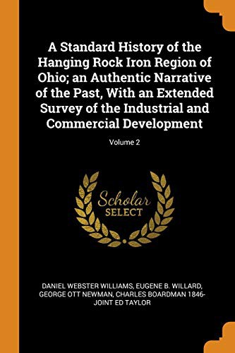 A Standard History of the Hanging Rock Iron Region of Ohio; An Authentic Narrative of the Past, with an Extended Survey of the Industrial and Commercial Development; Volume 2