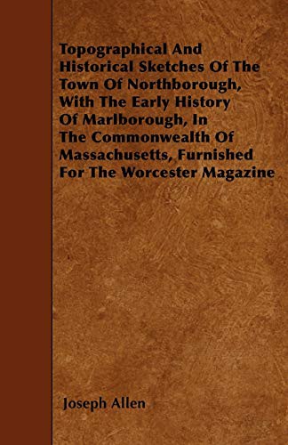 Topographical And Historical Sketches Of The Town Of Northborough, With The Early History Of Marlborough, In The Commonwealth Of Massachusetts, Furnished For The Worcester Magazine
