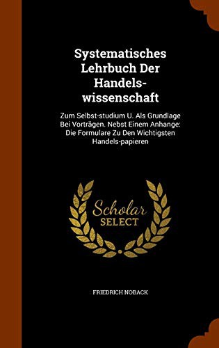 Systematisches Lehrbuch Der Handels-wissenschaft : Zum Selbst-studium U. Als Grundlage Bei Vorträgen. Nebst Einem Anhange