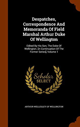 Despatches, Correspondence And Memoranda Of Field Marshal Arthur Duke Of Wellington
