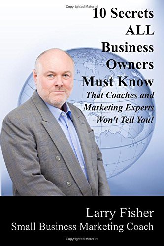 10 Secrets ALL Business Owners Must Know That Coaches and Marketing Experts Won't Tell You
