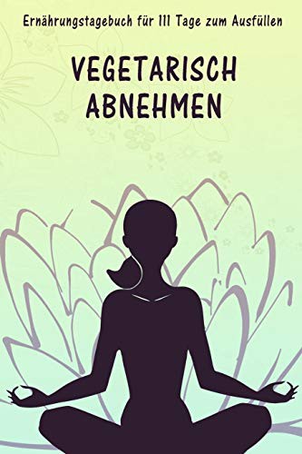 111 Tage vegetarisch abnehmen - Ernährungstagebuch zum Ausfüllen