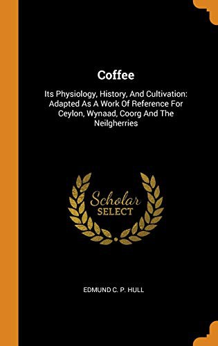 Coffee : Its Physiology, History, and Cultivation