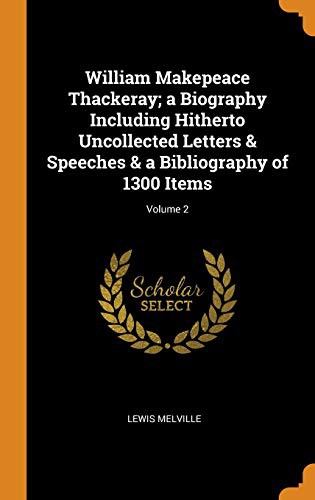 William Makepeace Thackeray; A Biography Including Hitherto Uncollected Letters & Speeches & a Bibliography of 1300 Items; Volume 2