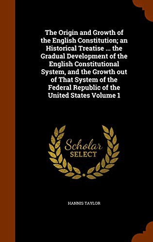 The Origin and Growth of the English Constitution; an Historical Treatise ... the Gradual Development of the English Constitutional System, and the ... Republic of the United States Volume 1