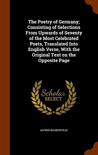 The Poetry of Germany; Consisting of Selections From Upwards of Seventy of the Most Celebrated Poets, Translated Into English Verse, With the Original Text on the Opposite Page