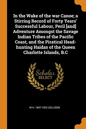 In the Wake of the war Canoe; a Stirring Record of Forty Years' Successful Labour, Peril [and] Adventure Amongst the Savage Indian Tribes of the ... Haidas of the Queen Charlotte Islands, B.C