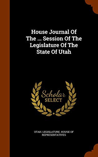 House Journal Of The ... Session Of The Legislature Of The State Of Utah