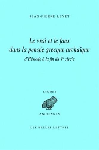 Le vrai et le faux dans la pensée grecque archaïque d'Hésiode à la fin du Ve siècle