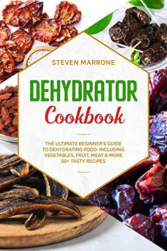 Dehydrator Cookbook : The Ultimate Beginner's Guide to Dehydrating Food