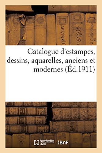 Catalogue d'Estampes, Dessins, Aquarelles, Anciens Et Modernes