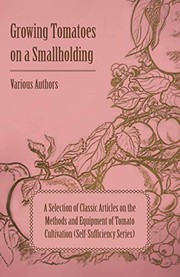 Growing Tomatoes on a Smallholding - A Selection of Classic Articles on the Methods and Equipment of Tomato Cultivation