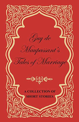Guy de Maupassant's Tales of Marriage A Collection of Short Stories