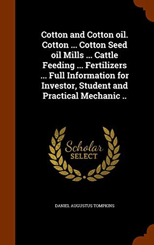 Cotton and Cotton oil. Cotton ... Cotton Seed oil Mills ... Cattle Feeding ... Fertilizers ... Full Information for Investor, Student and Practical Mechanic ..