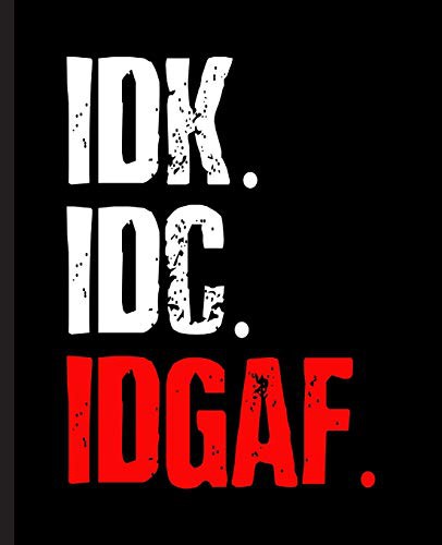 IDK. IDC. IDGAF.